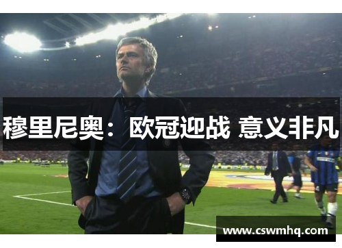 穆里尼奥:欧冠迎战 意义非凡 穆里尼奥:欧冠迎战 意义非凡