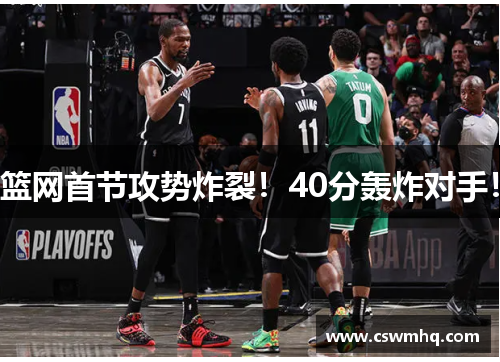 篮网首节攻势炸裂！40分轰炸对手！