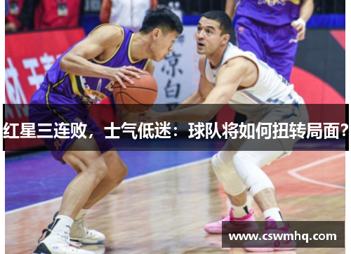 红星三连败，士气低迷：球队将如何扭转局面？