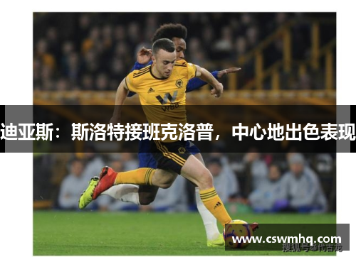 迪亚斯：斯洛特接班克洛普，中心地出色表现